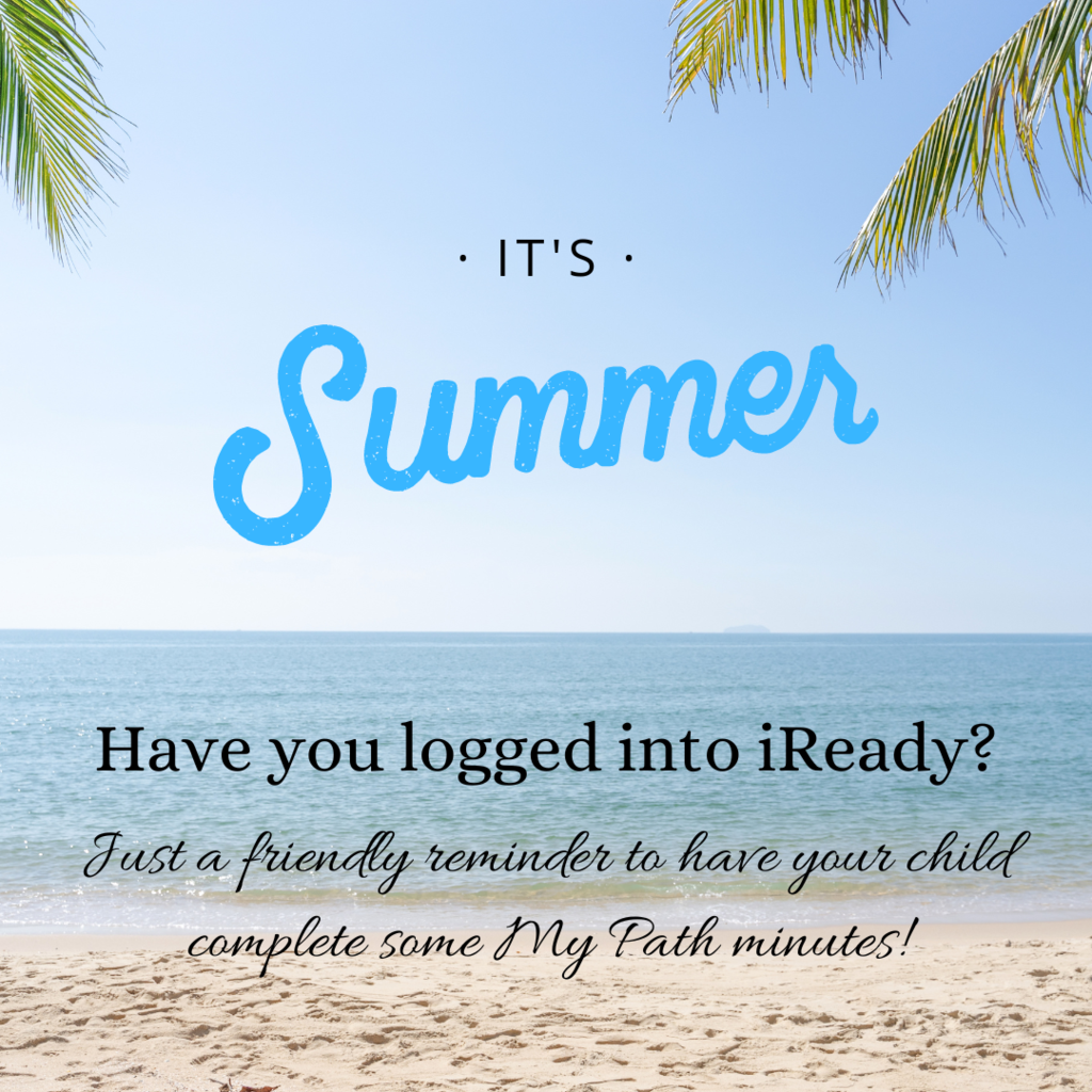 it's summer Have you logged into iReady? Just a friendly reminder to have your child complete some My Path minutes!