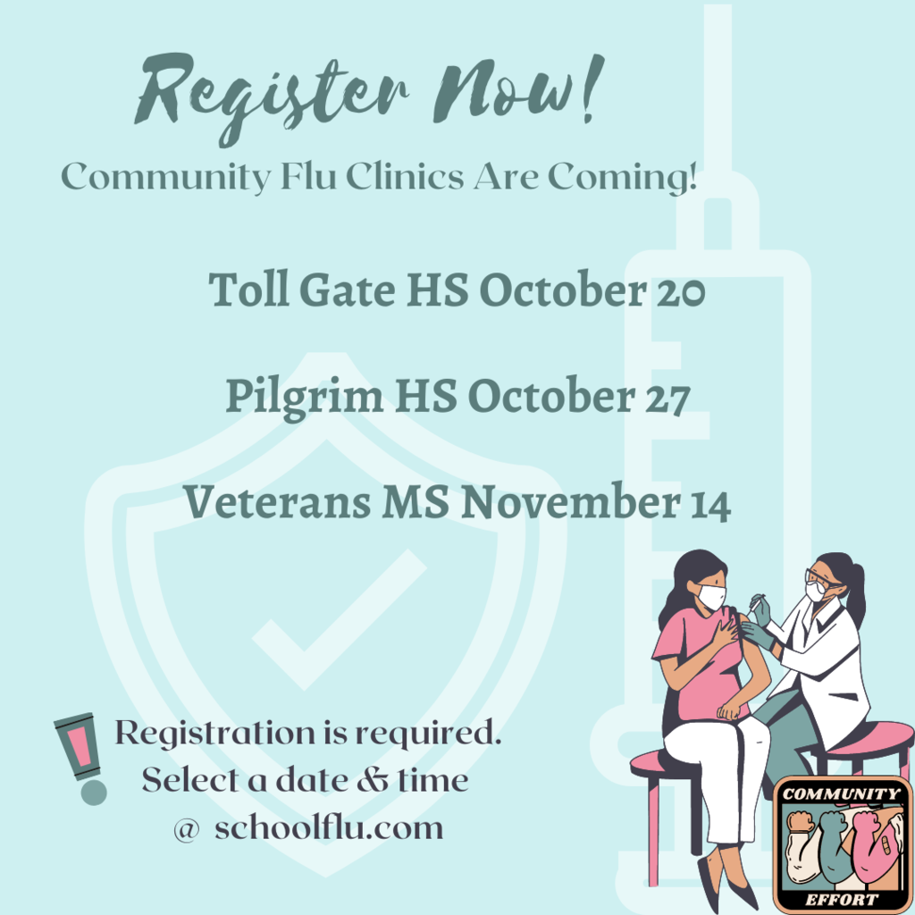 Register now! community flu clinics are coming! Toll Gate HS October 20 Pilgrim HS October 27 Veterans MS November 14 Appointment Registration required schoolflu.com