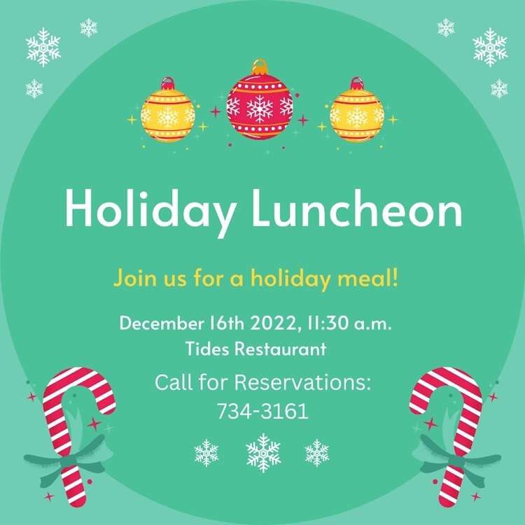 holiday luncheon at Tides December 16th at 11:30 reservations must be made by calling 734-3161